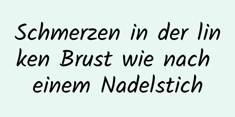 Schmerzen in der linken Brust wie nach einem Nadelstich