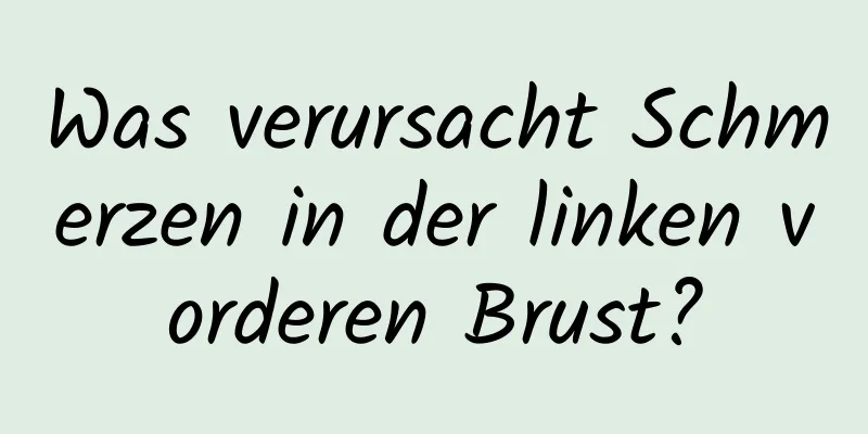 Was verursacht Schmerzen in der linken vorderen Brust?