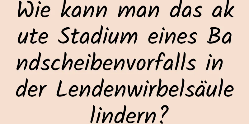 Wie kann man das akute Stadium eines Bandscheibenvorfalls in der Lendenwirbelsäule lindern?