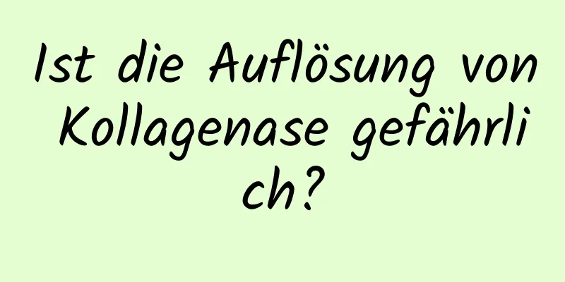 Ist die Auflösung von Kollagenase gefährlich?