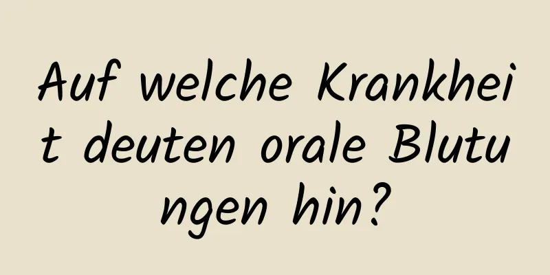 Auf welche Krankheit deuten orale Blutungen hin?