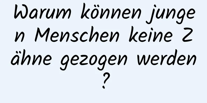 Warum können jungen Menschen keine Zähne gezogen werden?