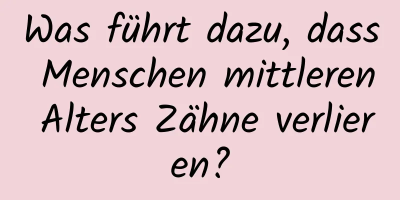 Was führt dazu, dass Menschen mittleren Alters Zähne verlieren?