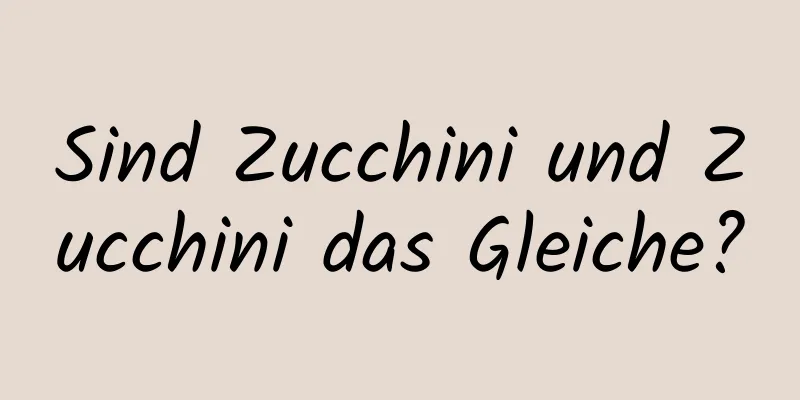Sind Zucchini und Zucchini das Gleiche?