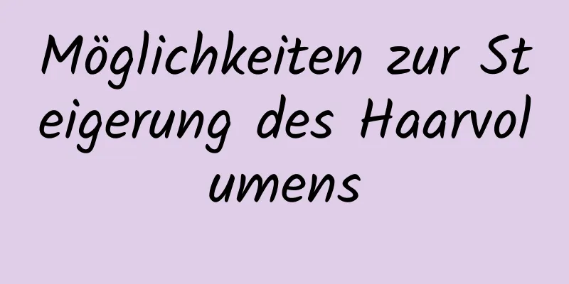 Möglichkeiten zur Steigerung des Haarvolumens