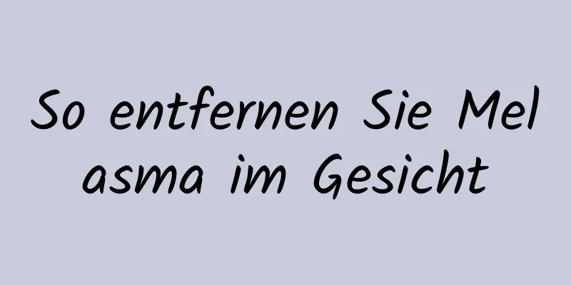 So entfernen Sie Melasma im Gesicht