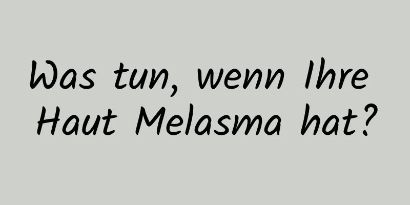 Was tun, wenn Ihre Haut Melasma hat?