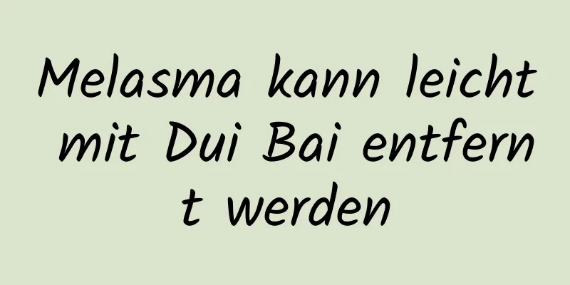 Melasma kann leicht mit Dui Bai entfernt werden