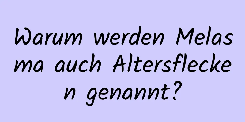Warum werden Melasma auch Altersflecken genannt?