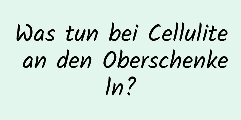 Was tun bei Cellulite an den Oberschenkeln?
