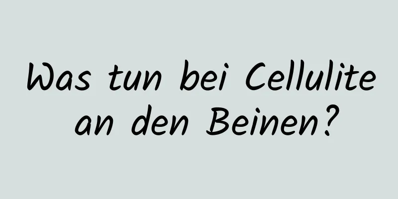 Was tun bei Cellulite an den Beinen?