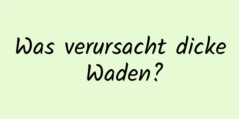 Was verursacht dicke Waden?