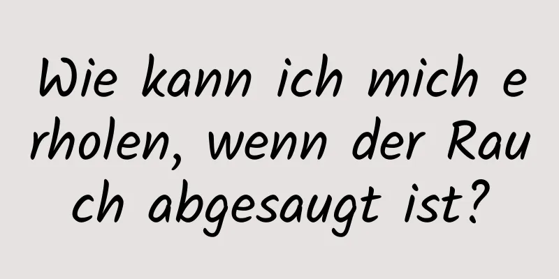 Wie kann ich mich erholen, wenn der Rauch abgesaugt ist?
