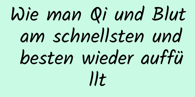 Wie man Qi und Blut am schnellsten und besten wieder auffüllt