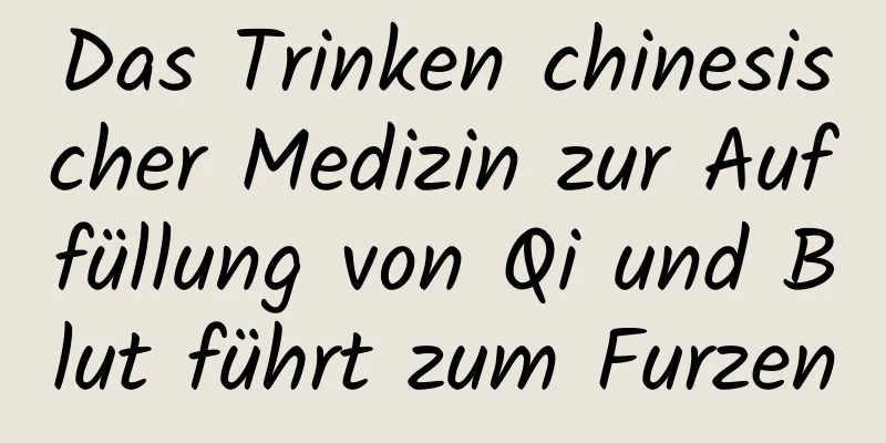 Das Trinken chinesischer Medizin zur Auffüllung von Qi und Blut führt zum Furzen