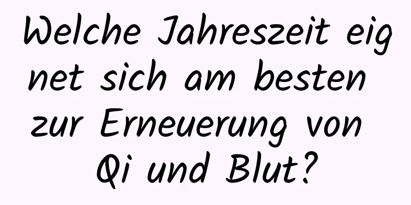 Welche Jahreszeit eignet sich am besten zur Erneuerung von Qi und Blut?