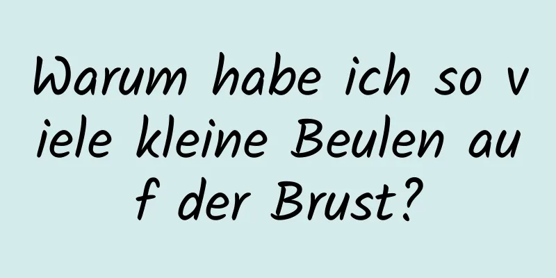 Warum habe ich so viele kleine Beulen auf der Brust?