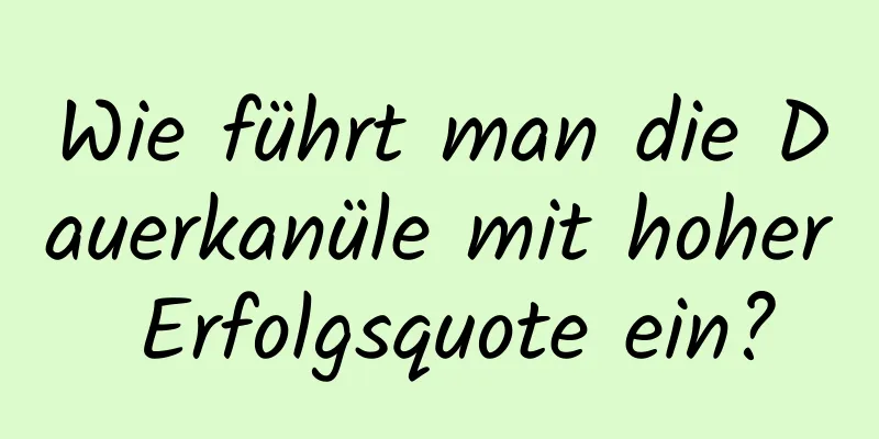 Wie führt man die Dauerkanüle mit hoher Erfolgsquote ein?