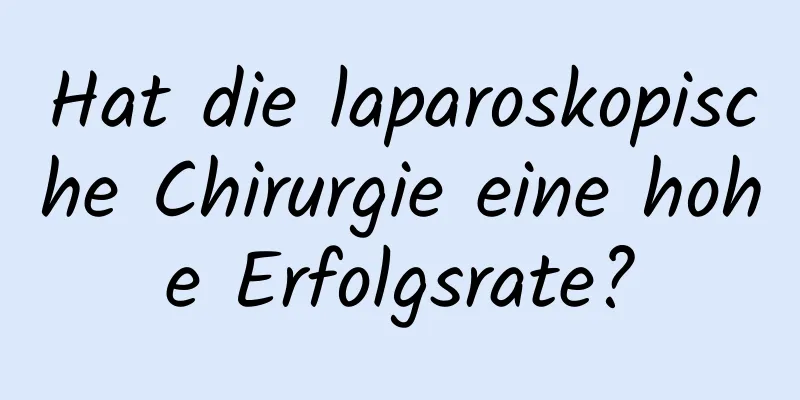 Hat die laparoskopische Chirurgie eine hohe Erfolgsrate?