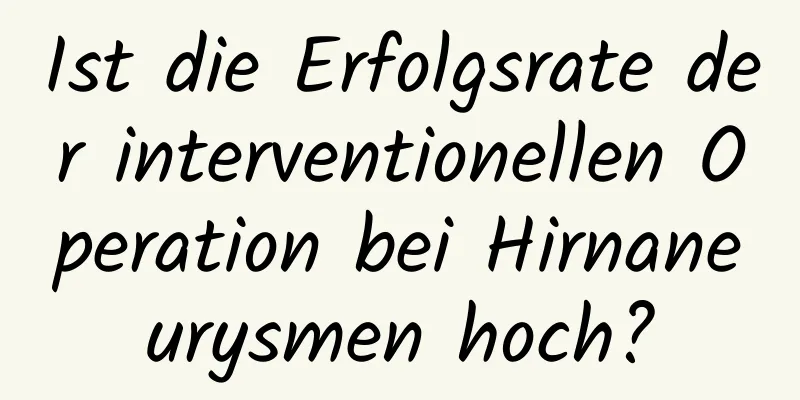 Ist die Erfolgsrate der interventionellen Operation bei Hirnaneurysmen hoch?
