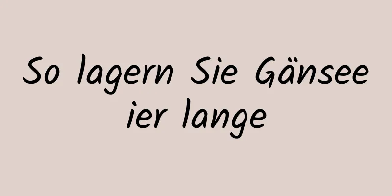 So lagern Sie Gänseeier lange