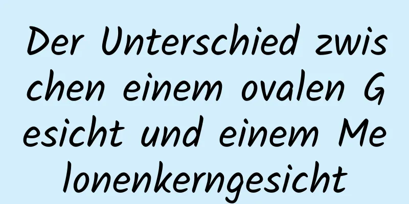 Der Unterschied zwischen einem ovalen Gesicht und einem Melonenkerngesicht