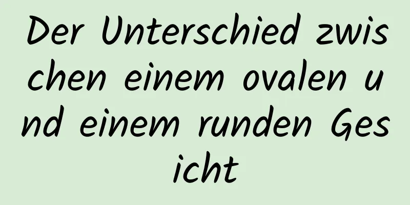 Der Unterschied zwischen einem ovalen und einem runden Gesicht