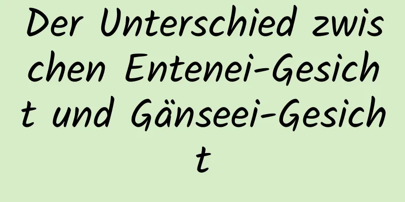 Der Unterschied zwischen Entenei-Gesicht und Gänseei-Gesicht