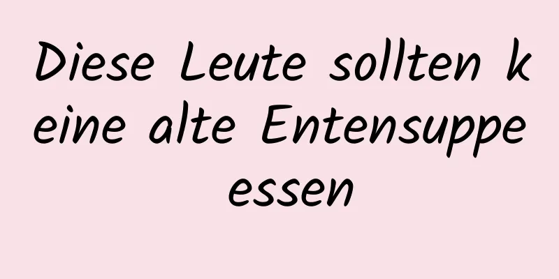 Diese Leute sollten keine alte Entensuppe essen