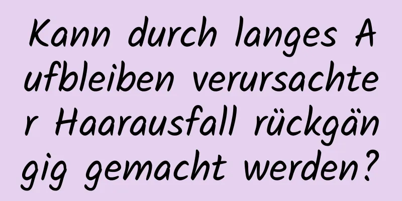 Kann durch langes Aufbleiben verursachter Haarausfall rückgängig gemacht werden?