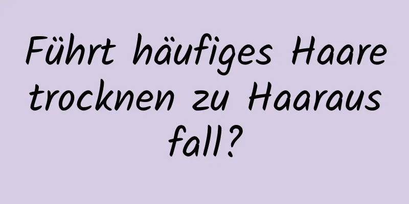 Führt häufiges Haaretrocknen zu Haarausfall?