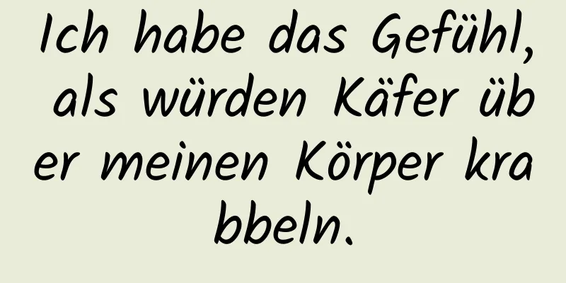 Ich habe das Gefühl, als würden Käfer über meinen Körper krabbeln.