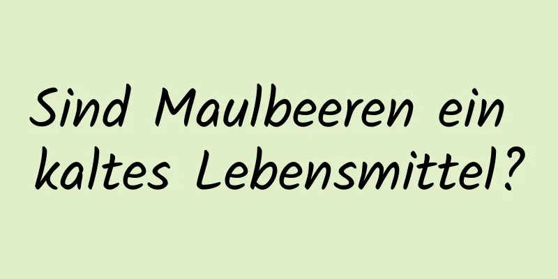 Sind Maulbeeren ein kaltes Lebensmittel?