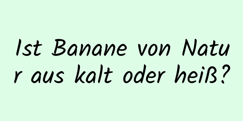 Ist Banane von Natur aus kalt oder heiß?