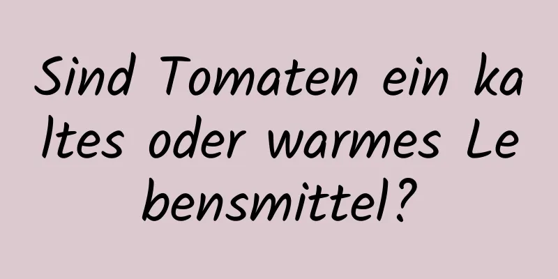 Sind Tomaten ein kaltes oder warmes Lebensmittel?