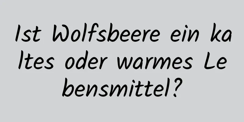 Ist Wolfsbeere ein kaltes oder warmes Lebensmittel?