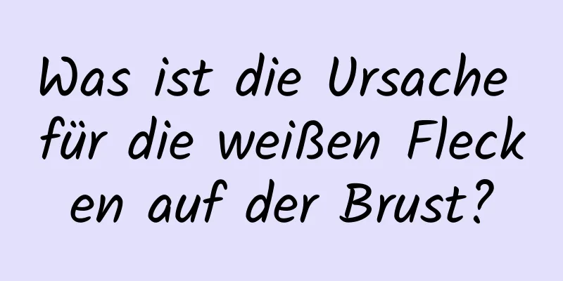 Was ist die Ursache für die weißen Flecken auf der Brust?