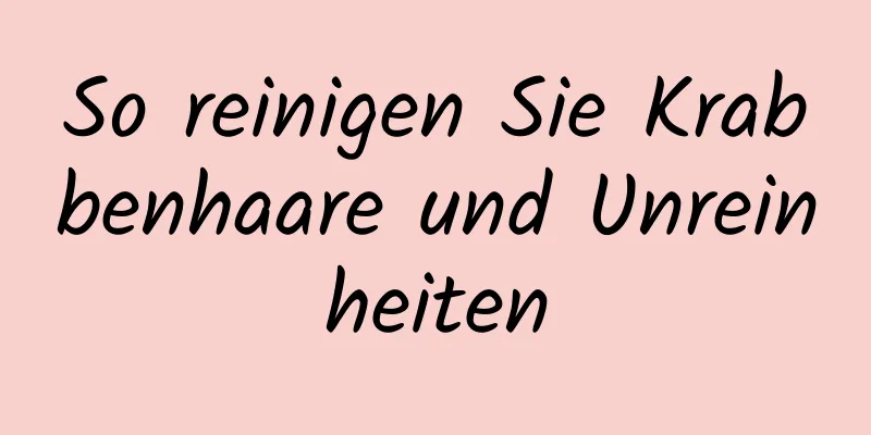 So reinigen Sie Krabbenhaare und Unreinheiten