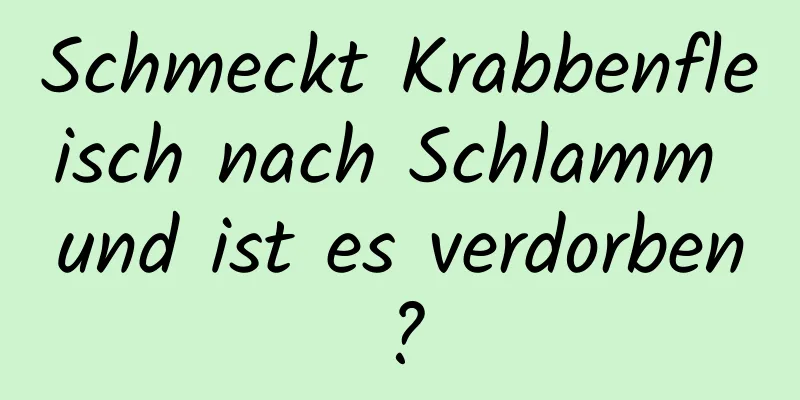 Schmeckt Krabbenfleisch nach Schlamm und ist es verdorben?