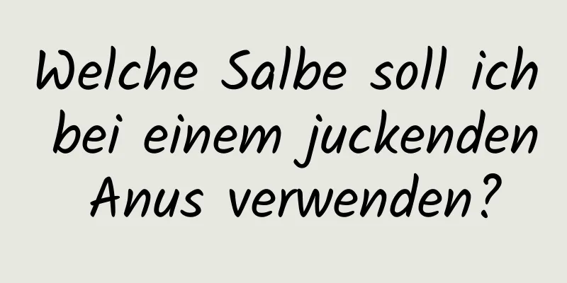 Welche Salbe soll ich bei einem juckenden Anus verwenden?