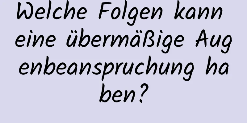 Welche Folgen kann eine übermäßige Augenbeanspruchung haben?