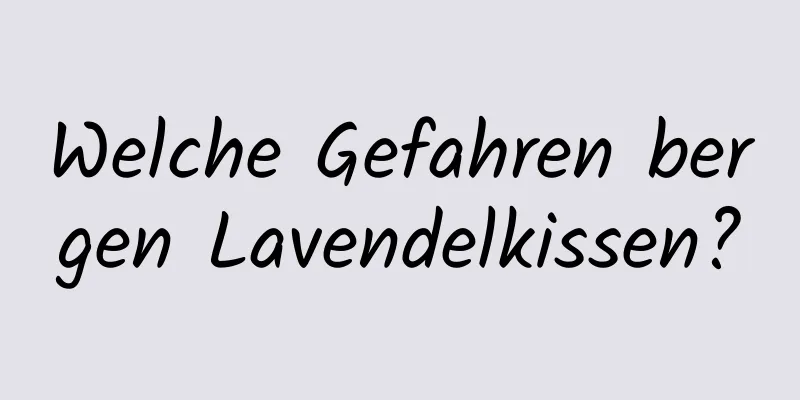Welche Gefahren bergen Lavendelkissen?