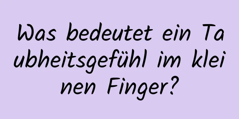 Was bedeutet ein Taubheitsgefühl im kleinen Finger?