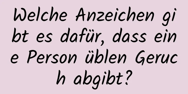 Welche Anzeichen gibt es dafür, dass eine Person üblen Geruch abgibt?