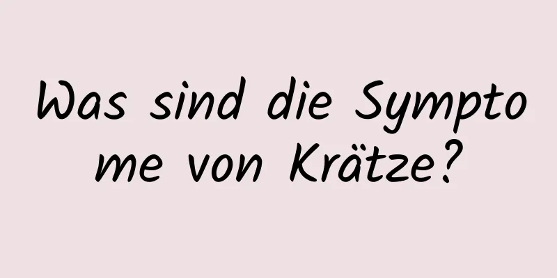 Was sind die Symptome von Krätze?