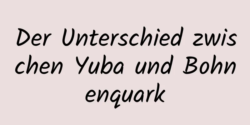 Der Unterschied zwischen Yuba und Bohnenquark