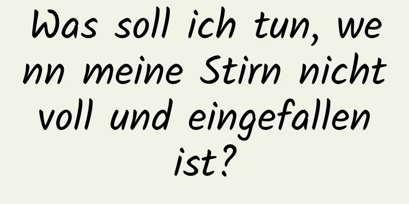 Was soll ich tun, wenn meine Stirn nicht voll und eingefallen ist?