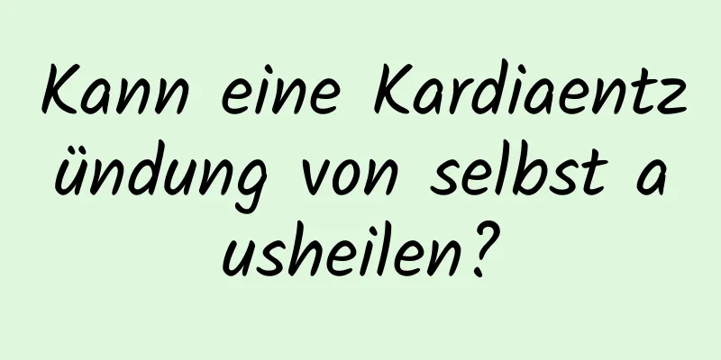 Kann eine Kardiaentzündung von selbst ausheilen?