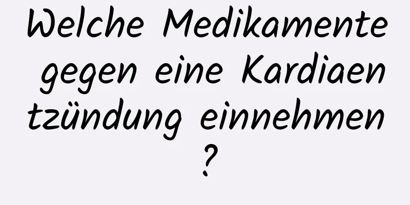 Welche Medikamente gegen eine Kardiaentzündung einnehmen?