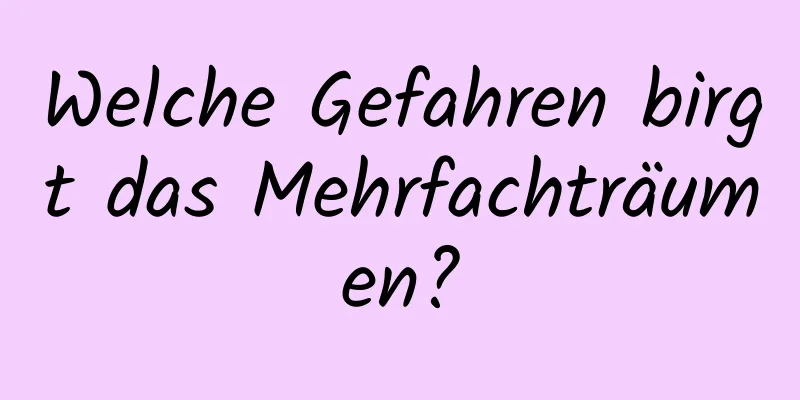 Welche Gefahren birgt das Mehrfachträumen?